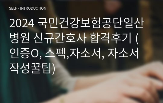 2024 국민건강보험공단일산병원 신규간호사 합격후기 (인증O, 스펙,자소서, 자소서작성꿀팁)