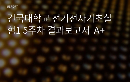 건국대학교 전기전자기초실험1 5주차 결과보고서  A+