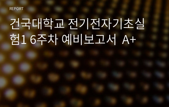 건국대학교 전기전자기초실험1 6주차 예비보고서  A+