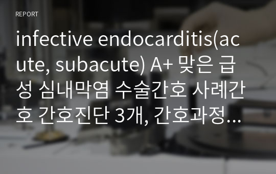 infective endocarditis(acute, subacute) A+ 맞은 급성 심내막염 수술간호 사례간호 간호진단 3개, 간호과정 1개