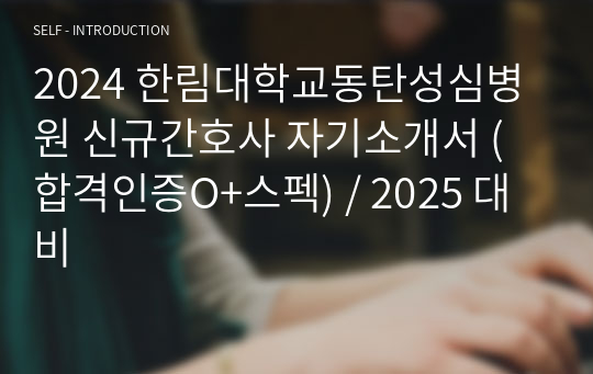 2024 한림대학교동탄성심병원 신규간호사 자기소개서 (합격인증O+스펙) / 2025 대비