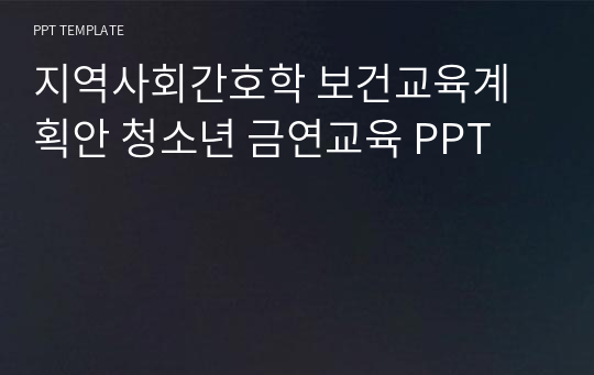 지역사회간호학 보건교육계획안 청소년 금연교육 PPT