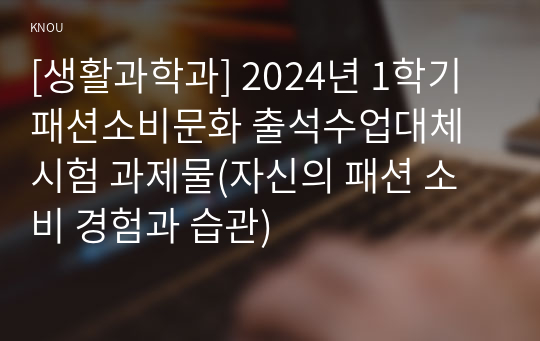 [생활과학과] 2024년 1학기 패션소비문화 출석수업대체시험 과제물(자신의 패션 소비 경험과 습관)