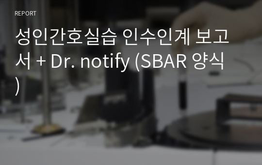 성인간호실습 인수인계 보고서 + Dr. notify (SBAR 양식)