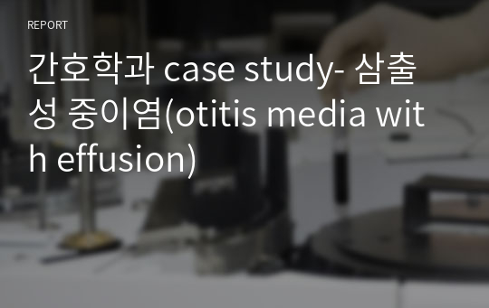 간호학과 case study- 삼출성 중이염(otitis media with effusion)