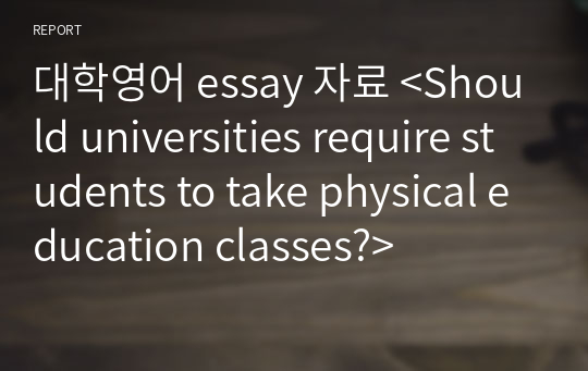 대학영어 essay 자료 &lt;Should universities require students to take physical education classes?&gt;
