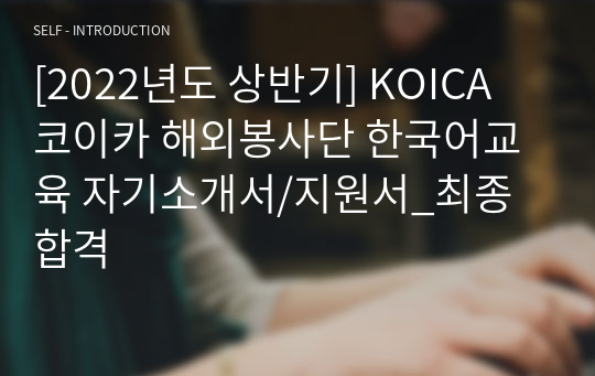 [2022년도 상반기] KOICA 코이카 해외봉사단 한국어교육 자기소개서/지원서_최종합격
