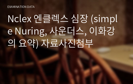 Nclex 엔클렉스 심장 (simple Nuring, 사운더스, 이화강의 요약) 자료사진첨부 시험자료 Nclex 엔클렉스 심장 (Simple Nuring, 사운더스, 이화강의 요약) 자료사진첨부 시험자료