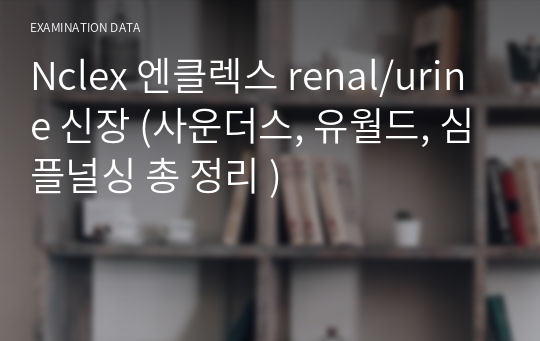 Nclex 엔클렉스 renal/urine 신장 (사운더스, 유월드, 심플널싱 총 정리 )