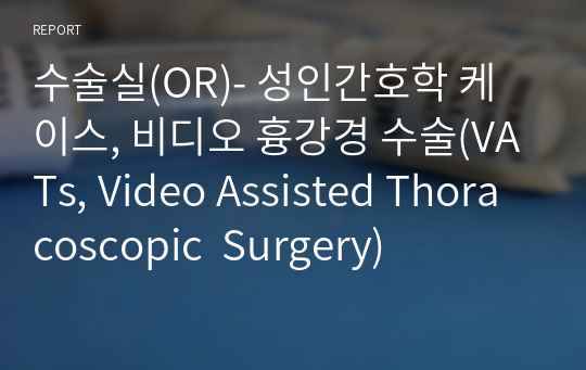 수술실(OR)- 성인간호학 케이스, 비디오 흉강경 수술(VATs, Video Assisted Thoracoscopic  Surgery)
