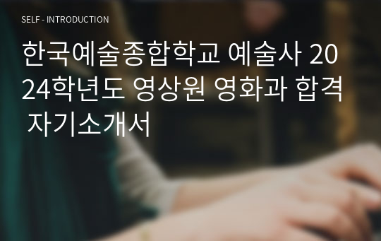 한국예술종합학교 예술사 2024학년도 영상원 영화과 합격 자기소개서