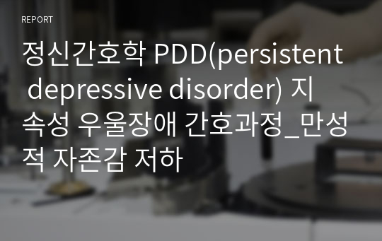 정신간호학 PDD(persistent depressive disorder) 지속성 우울장애 간호과정_만성적 자존감 저하