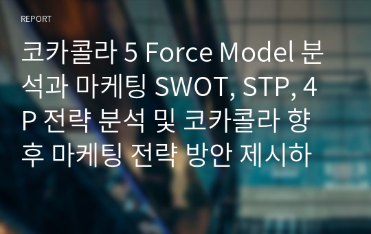 코카콜라 5 Force Model 분석과 마케팅 SWOT, STP, 4P 전략 분석 및 코카콜라 향후 마케팅 전략 방안 제시하시오