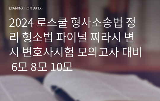 2024 로스쿨 형사소송법 정리 형소법 파이널 찌라시 변시 변호사시험 모의고사 대비 6모 8모 10모