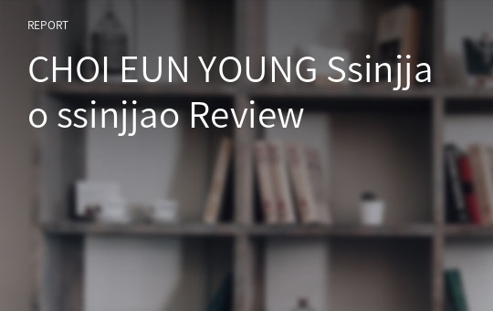 CHOI EUN YOUNG Ssinjjao ssinjjao Review