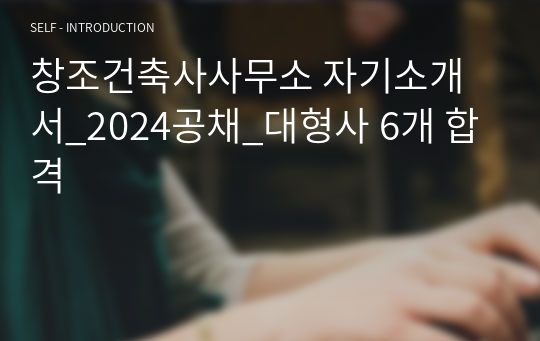 창조건축사사무소 자기소개서_2024공채_대형사 6개 합격