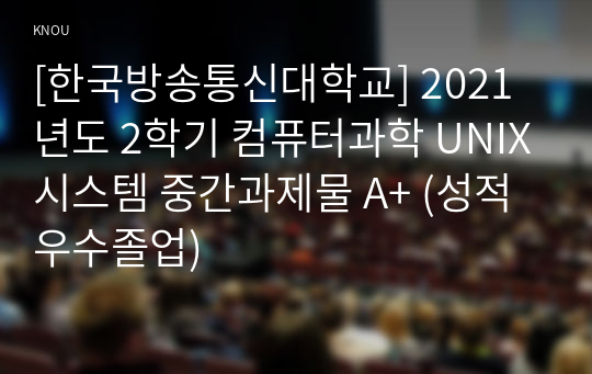 [한국방송통신대학교] 2021년도 2학기 컴퓨터과학 UNIX시스템 중간과제물 A+ (성적우수졸업)