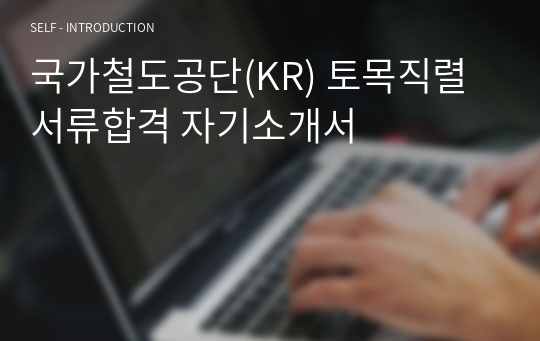 국가철도공단(KR) 토목직렬 서류합격 자기소개서