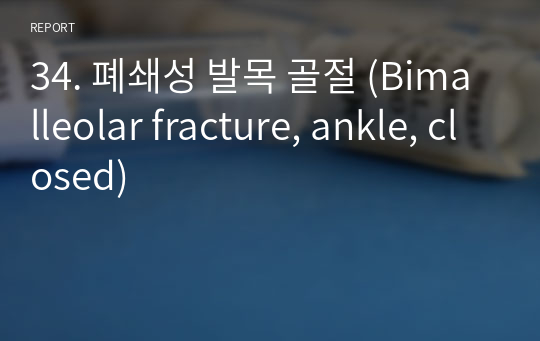 34. 폐쇄성 발목 골절 (Bimalleolar fracture, ankle, closed)