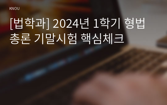 [법학과] 2024년 1학기 형법총론 기말시험 핵심체크