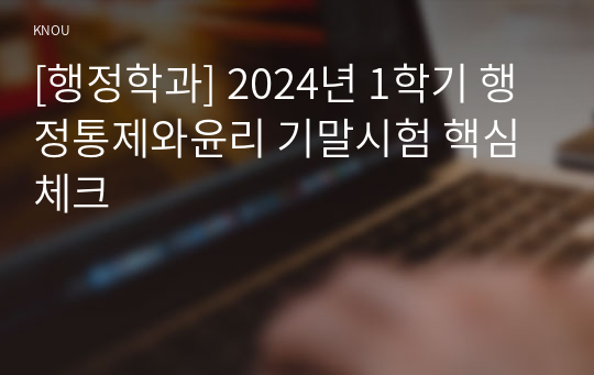 [행정학과] 2024년 1학기 행정통제와윤리 기말시험 핵심체크