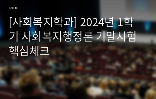 [사회복지학과] 2024년 1학기 사회복지행정론 기말시험 핵심체크