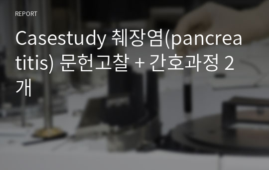 [간호학과 - 성인간호학실습] 췌장염(pancreatitis) 문헌고찰 + 간호과정 2개