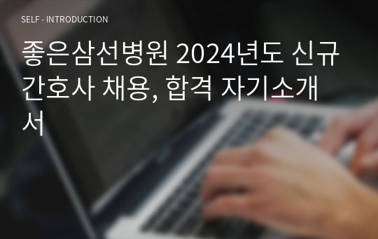 좋은삼선병원 2024년도 신규간호사 채용, 합격 자기소개서