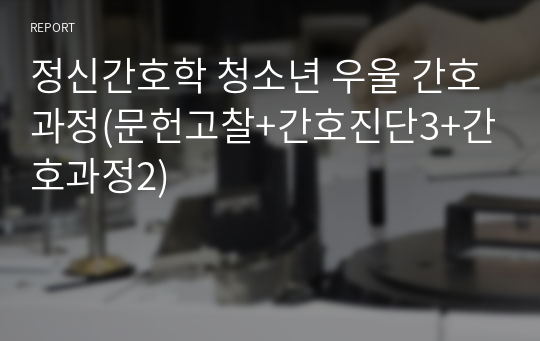 정신간호학 청소년 우울 간호과정(문헌고찰+간호진단3+간호과정2)