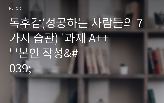 독후감(성공하는 사람들의 7가지 습관) '과제 A++' '본인 작성'