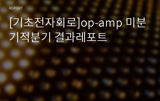 [기초전자회로]op-amp 미분기적분기 결과레포트