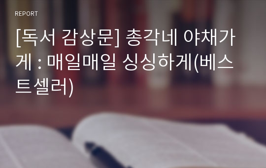 [독서 감상문] 총각네 야채가게 : 매일매일 싱싱하게(베스트셀러)