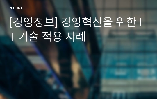 [경영정보] 경영혁신을 위한 IT 기술 적용 사례