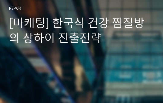 [마케팅] 한국식 건강 찜질방의 상하이 진출전략