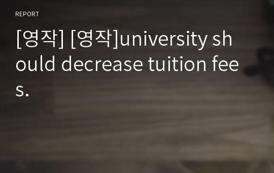 [영작] [영작]university should decrease tuition fees.