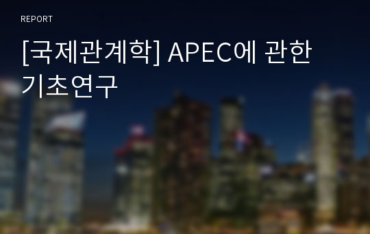 [국제관계학] APEC에 관한 기초연구