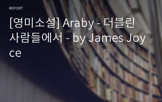 [영미소설] Araby - 더블린 사람들에서 - by James Joyce