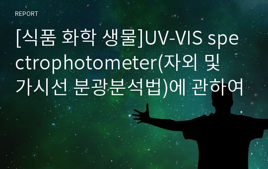 [식품 화학 생물]UV-VIS spectrophotometer(자외 및 가시선 분광분석법)에 관하여