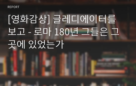 [영화감상] 글레디에이터를 보고 - 로마 180년 그들은 그곳에 있었는가