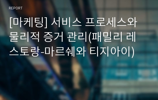 [마케팅] 서비스 프로세스와 물리적 증거 관리(패밀리 레스토랑-마르쉐와 티지아이)