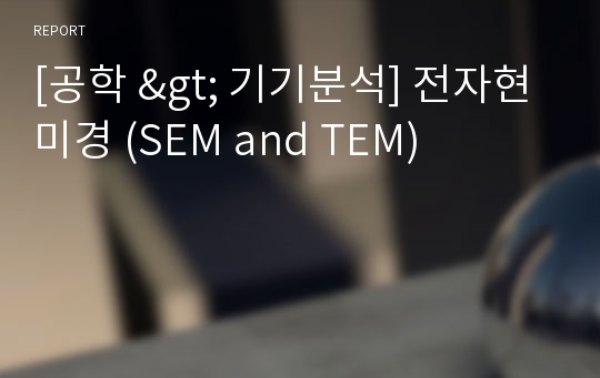[공학 &gt; 기기분석] 전자현미경 (SEM and TEM)
