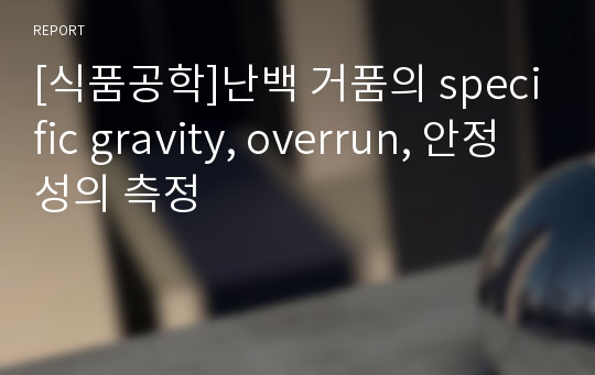 [식품공학]난백 거품의 specific gravity, overrun, 안정성의 측정