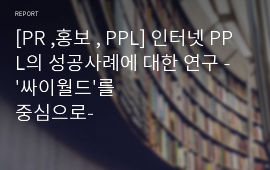 [PR ,홍보 , PPL] 인터넷 PPL의 성공사례에 대한 연구 - &#039;싸이월드&#039;를 중심으로-