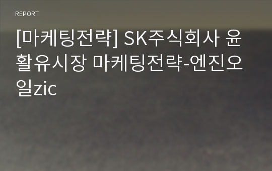 [마케팅전략] SK주식회사 윤활유시장 마케팅전략-엔진오일zic