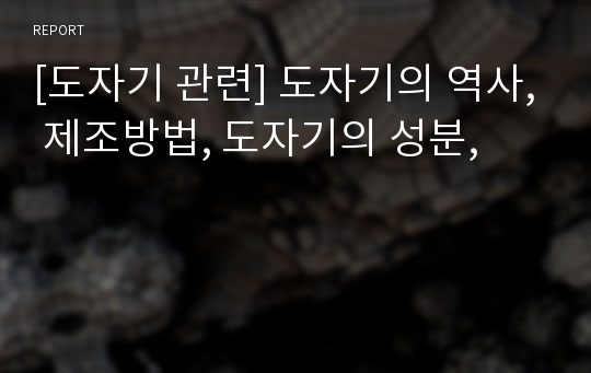 [도자기 관련] 도자기의 역사, 제조방법, 도자기의 성분,