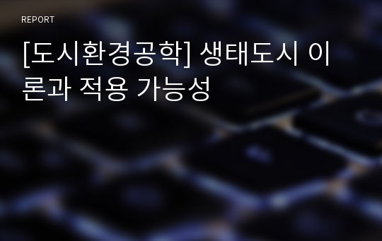 [도시환경공학] 생태도시 이론과 적용 가능성