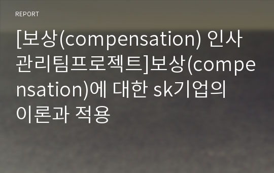 [보상(compensation) 인사관리팀프로젝트]보상(compensation)에 대한 sk기업의 이론과 적용