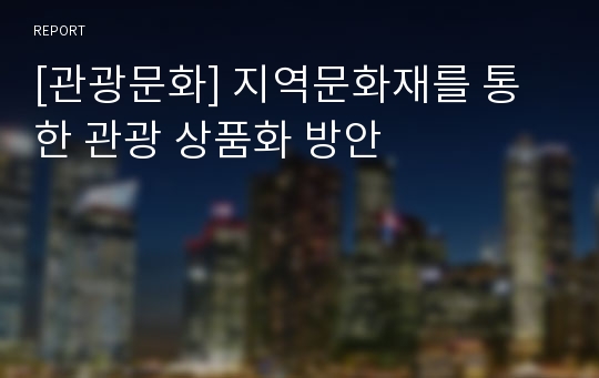 [관광문화] 지역문화재를 통한 관광 상품화 방안