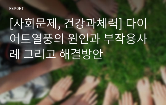 [사회문제, 건강과체력] 다이어트열풍의 원인과 부작용사례 그리고 해결방안