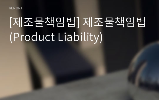 [제조물책임법] 제조물책임법(Product Liability)